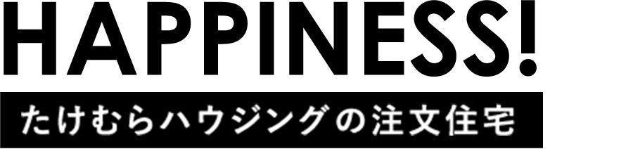 Happiness! たけむらハウジングの注文住宅