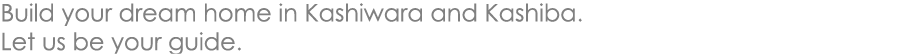 Build your dream home in Kashiwara and Kashiba.  Let us be your